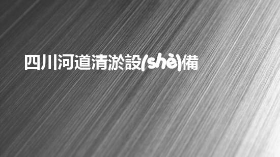 四川河道清淤設(shè)備深度清淤技術(shù)：革新與挑戰(zhàn)如何應(yīng)對？